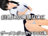 【3D】巨乳JKの卑猥な体にザーメンぶっかけるCG集